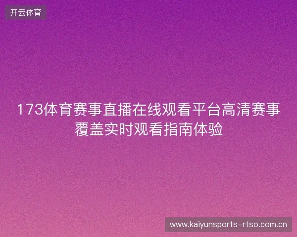 173体育赛事直播在线观看平台高清赛事覆盖实时观看指南体验 173体育赛事直播在线观看平台高清赛事覆盖实时观看指南体验