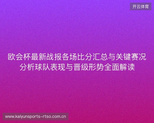 欧会杯最新战报各场比分汇总与关键赛况分析球队表现与晋级形势全面解读 欧会杯最新战报各场比分汇总与关键赛况分析球队表现与晋级形势全面解读